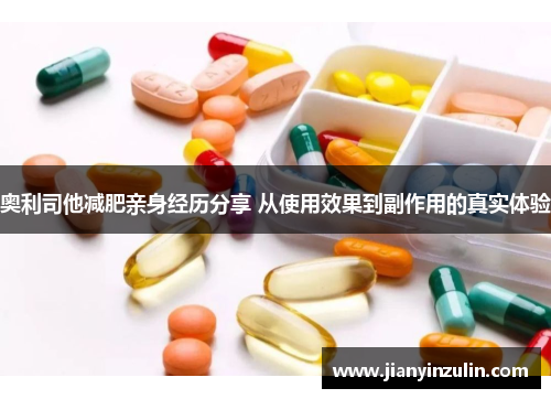 奥利司他减肥亲身经历分享 从使用效果到副作用的真实体验